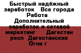 Быстрый надёжный заработок - Все города Работа » Дополнительный заработок и сетевой маркетинг   . Дагестан респ.,Дагестанские Огни г.